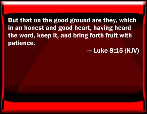 Luke 8:15 But that on the good ground are they, which in an honest and ...