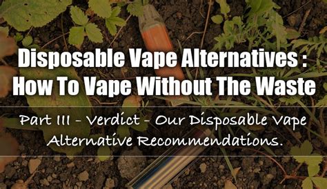 Disposable Vape Alternatives: How To Vape Without The Waste - Part III