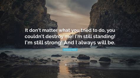 Antwone Fisher Quote: “It don’t matter what you tried to do, you couldn’t destroy me! I’m still ...