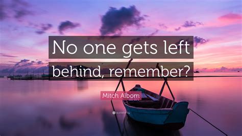 Mitch Albom Quote: “No one gets left behind, remember?”