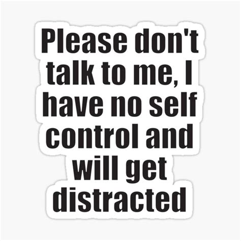 "Please don't talk to me, I have no self control and will get ...