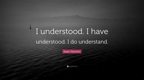 Isaac Newton Quote: “I understood. I have understood. I do understand.”