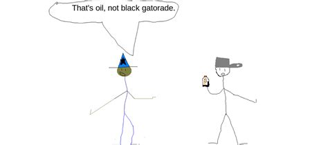 That's oil, not black Gatorade. : r/stickman