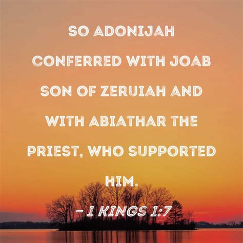 1 Kings 1:7 So Adonijah conferred with Joab son of Zeruiah and with Abiathar the priest, who ...