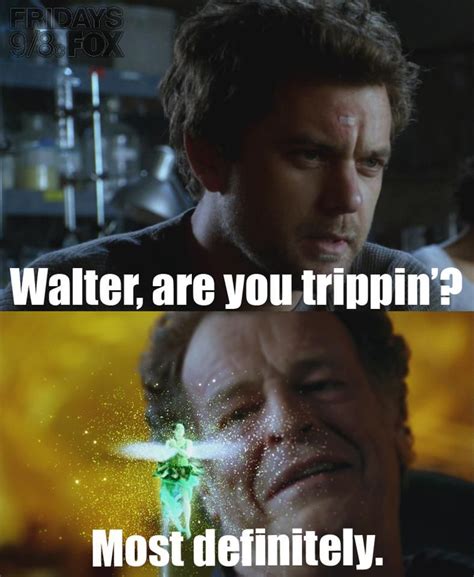 Fringe Quote ... Walter are you trippin'? Most definitely. Joshua ...