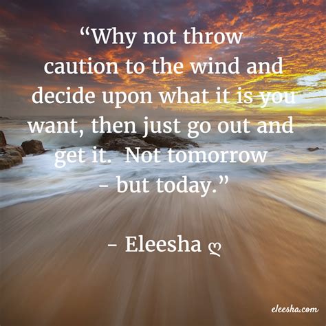 Why Not Throw Caution To The Wind And Decide Upon What It Is You Want - Eleesha.com | Wind quote ...