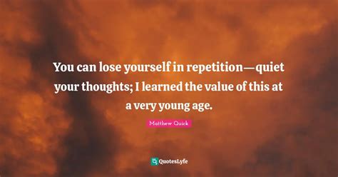 You can lose yourself in repetition—quiet your thoughts; I learned t ...