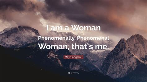 Maya Angelou Quote: “I am a Woman Phenomenally. Phenomenal Woman, that ...