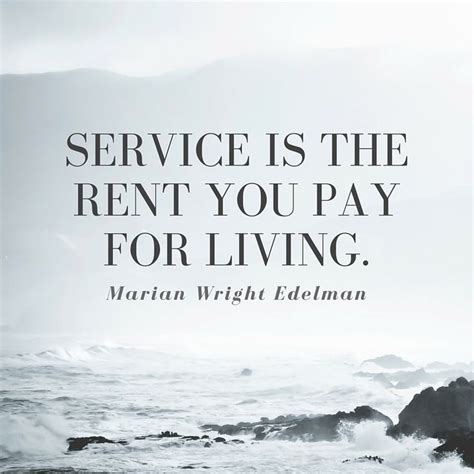 Quote: "Service is the rent you pay for living." --Marian Wright ...