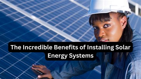 The Incredible Benefits of Installing Solar Energy Systems - solarstarinfo.com