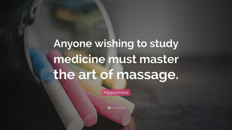 Hippocrates Quote: “Anyone wishing to study medicine must master the art of massage.”