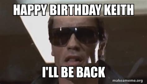 Happy Birthday Keith I'll be back - The Terminator | Make a Meme