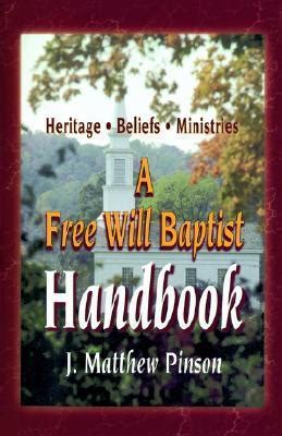 A Free Will Baptist Handbook: Heritage, Beliefs, and Ministries by J. Matthew Pinson | Goodreads