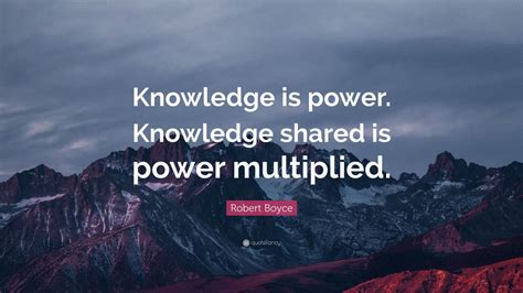 Robert Boyce Quote: “Knowledge is power. Knowledge shared is power multiplied.” (7 wallpapers ...