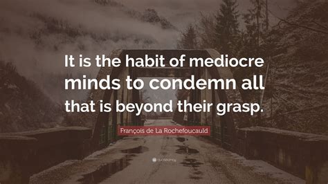 François de La Rochefoucauld Quote: “It is the habit of mediocre minds ...