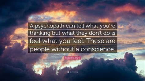 Robert D. Hare Quote: “A psychopath can tell what you’re thinking but what they don’t do is feel ...