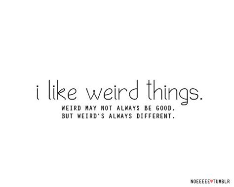 I like weird things. | Life hack quotes, Nerdy quote, Quotes to live by