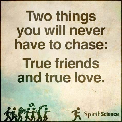 two things you will never have to chase: True friends and true love ...