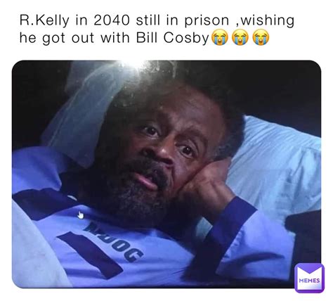 R.Kelly in 2040 still in prison ,wishing he got out with Bill Cosby😭😭😭 | @shadow2k61 | Memes