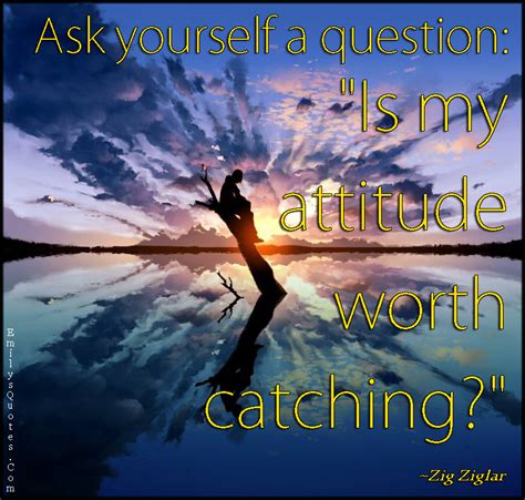 Ask yourself a question: “Is my attitude worth catching?” | Popular inspirational quotes at ...