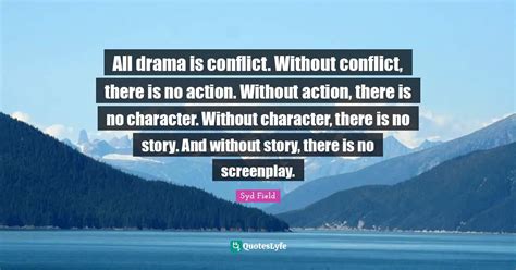 All drama is conflict. Without conflict, there is no action. Without a... Quote by Syd Field ...