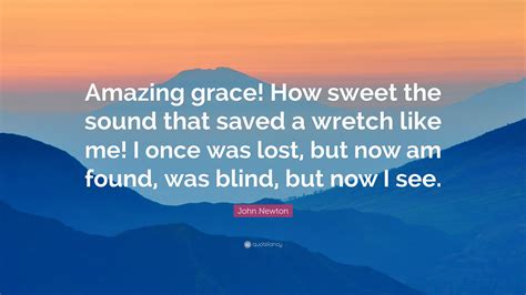 John Newton Quote: “Amazing grace! How sweet the sound that saved a wretch like me! I once was ...