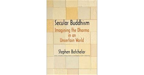 Secular Buddhism: Imagining the Dharma in an Uncertain World by Stephen Batchelor