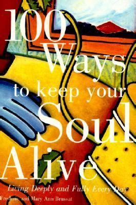 100 Ways to Keep Your Soul Alive: Living Deeply and Fully Every Day by ...