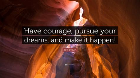 Joel Brown Quote: “Have courage, pursue your dreams, and make it happen!”