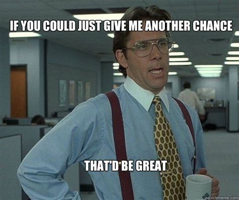 If you could just give me another chance that'd be great - Scumbag boss ...