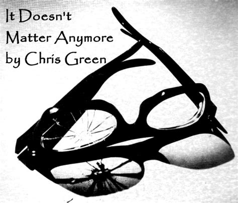 It Doesn’t Matter Anymore – Chris Green Stories