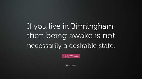 Tony Wilson Quote: “If you live in Birmingham, then being awake is not ...