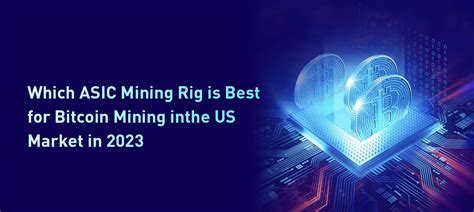 News - Which ASIC Mining Rig is Best for Bitcoin Mining in the US Market in 2023