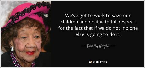 Dorothy Height quote: We've got to work to save our children and do...