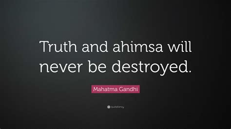 Mahatma Gandhi Quote: “Truth and ahimsa will never be destroyed.”