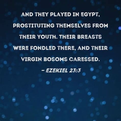 Ezekiel 23:3 and they played in Egypt, prostituting themselves from their youth. Their breasts ...