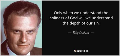 Billy Graham quote: Only when we understand the holiness of God will we...