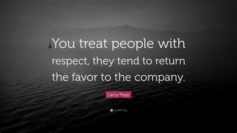 Larry Page Quote: “You treat people with respect, they tend to return ...