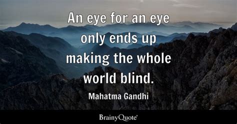 Mahatma Gandhi - An eye for an eye only ends up making the...