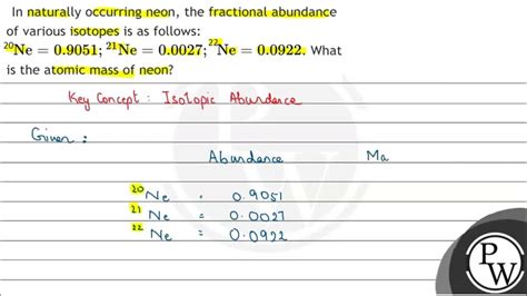 In naturally occurring neon, the fractional abundance of various isotopes is as follows ...