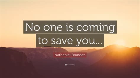 Nathaniel Branden Quote: “No one is coming to save you...”