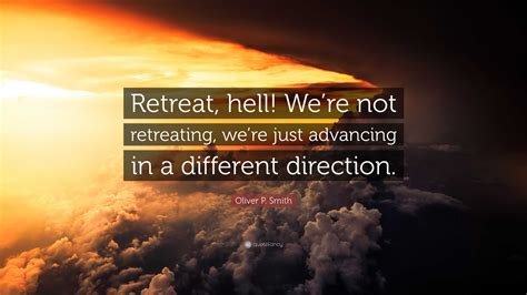 Oliver P. Smith Quote: “Retreat, hell! We’re not retreating, we’re just advancing in a different ...