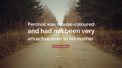 William Golding Quote: “Percival was mouse-coloured and had not been very attractive even to his ...