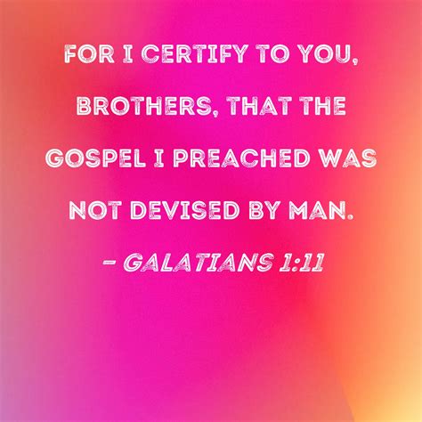 Galatians 1:11 For I certify to you, brothers, that the gospel I preached was not devised by man.