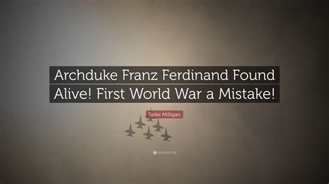 Spike Milligan Quote: “Archduke Franz Ferdinand Found Alive! First World War a Mistake!”