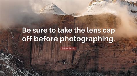 Elliott Erwitt Quote: “Be sure to take the lens cap off before ...