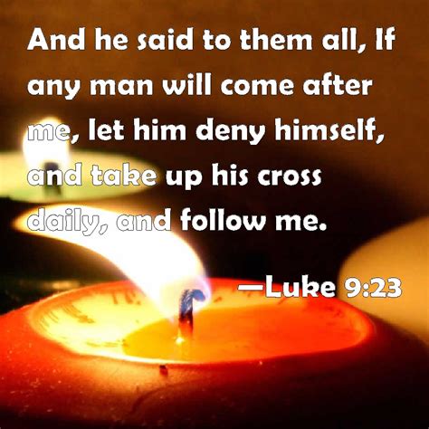 Luke 9:23 And he said to them all, If any man will come after me, let him deny himself, and take ...