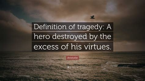 Aristotle Quote: “Definition of tragedy: A hero destroyed by the excess of his virtues.”