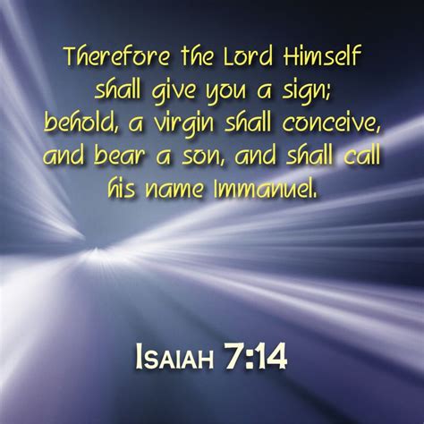 Isaiah 7:14 Therefore the Lord Himself shall give you a sign; behold, a virgin shall conceive ...