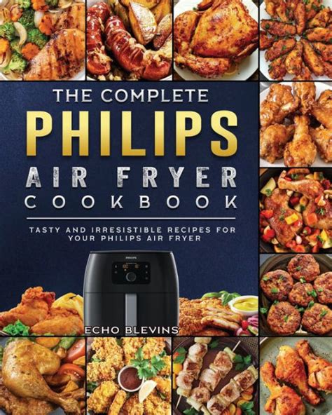 The Complete Philips Air fryer Cookbook: Tasty and Irresistible Recipes for Your Philips Air ...